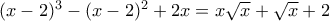 (x-2)^3-(x-2)^2+2x=x\sqrt{x}+\sqrt{x}+2