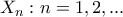 \displaystyle{X_n :n = 1,2,...}