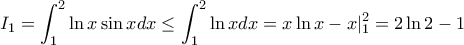 \displaystyle I_{1}=\int_{1}^{2}\ln x \sin x dx \leq \int_{1}^{2}\ln x dx=x \ln x-x|^{2}_{1}=2\ln2-1