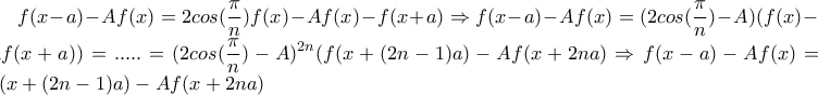 \displaystyle f(x-a)-Af(x)=2cos(\frac{\pi}{n})f(x)-Af(x)-f(x+a) \Rightarrow 
f(x-a)-Af(x)=(2cos(\frac{\pi}{n})-A)(f(x)-Af(x+a))= .....= (2cos(\frac{\pi}{n})-A)^{2n}(f(x+(2n-1)a)-Af(x+2na) \Rightarrow f(x-a)-Af(x)=f(x+(2n-1)a) -Af(x+2na)