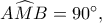 A\widehat MB=90^\circ,