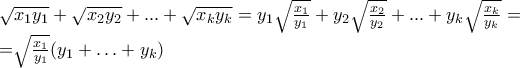 \sqrt {x_1 y_1 }  + \sqrt {x_2 y_2 }  + ... + \sqrt {x_k y_k }=y_{1} \sqrt {\frac{x_1}{y_1} }  + y_{2}\sqrt {\frac{x_2}{y_2} }  + ... + y_{k}\sqrt {\frac{x_k}{y_k}}= 
 
=\sqrt{\frac{x_1}{y_1}}(y_{1}+\ldots+y_{k})