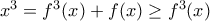 x^{3}=f^{3}(x)+f(x)\geq f^{3}(x)