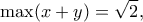 \displaystyle{\max (x+y)=\sqrt{2},}