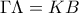 \displaystyle{ 
\Gamma \Lambda  = KB 
}