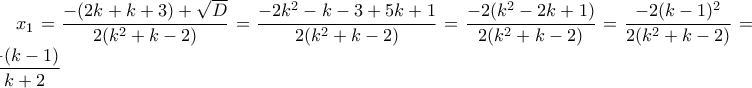 \displaystyle x_1=\frac {-(2k+k+3)+\sqrt{D}} {2(k^2+k-2)}=\frac {-2k^2-k-3+5k+1} {2(k^2+k-2)}=\frac {-2(k^2-2k+1)} {2(k^2+k-2)}=\frac {-2(k-1)^2} {2(k^2+k-2)}=\frac {-(k-1)} {k+2}