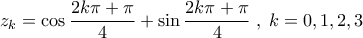 \displaystyle z_k = \cos \frac{2k\pi +\pi}{4} +\sin \frac{2k\pi +\pi}{4} \; ,\; k=0,1,2,3