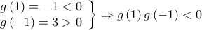 \displaystyle{\left. {\begin{array}{*{20}{c}} 
   {g\left( 1 \right) =  - 1 < 0}  \\ 
   {g\left( { - 1} \right) = 3 > 0}  \\ 
\end{array}} \right\} \Rightarrow g\left( 1 \right)g\left( { - 1} \right) < 0} \displaystyle{\left. {\begin{array}{*{20}{c}} 
   {g\left( 1 \right) =  - 1 < 0}  \\ 
   {g\left( { - 1} \right) = 3 > 0}  \\ 
\end{array}} \right\} \Rightarrow g\left( 1 \right)g\left( { - 1} \right) < 0}