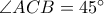 \angle ACB = 45^{\circ}