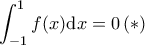 \displaystyle{\displaystyle{\int_{-1}^{1}f(x)\mathrm{d}x}=0\, (*)} \displaystyle{\displaystyle{\int_{-1}^{1}f(x)\mathrm{d}x}=0\, (*)}