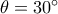 \theta =30^{\circ}