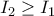 \displaystyle{ 
I_2  \ge I_1  
}
