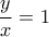 \dfrac{y}{x}=1