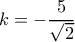 k =  - \dfrac{5}{{\sqrt 2 }}