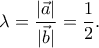 \displaystyle{\lambda =\frac{|\vec{a}|}{|\vec{b}|}=\frac{1}{2}.}