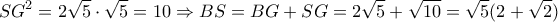 \displaystyle S{G^2} = 2\sqrt 5  \cdot \sqrt 5  = 10 \Rightarrow BS = BG + SG = 2\sqrt 5  + \sqrt {10}  = \sqrt 5 (2 + \sqrt 2 )