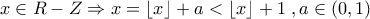 \displaystyle{x \in R - Z \Rightarrow x = \left\lfloor x \right\rfloor  + a < \left\lfloor x \right\rfloor  + 1{\kern 1pt} {\kern 1pt} {\kern 1pt} ,a \in \left( {0,1} \right)}