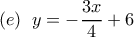  \displaystyle  (e) \;\; y =  - \frac{{3x}}{4} + 6