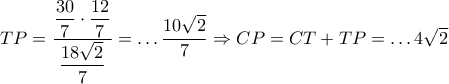 TP=\dfrac{\dfrac{30}{7}\cdot \dfrac{12}{7}}{\dfrac{18\sqrt{2}}{7}}=\ldots \dfrac{10\sqrt{2}}{7}\Rightarrow CP=CT+TP=\ldots 4\sqrt{2}