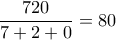  \dfrac {720}{7+2+0} =80
