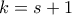k=s+1
