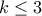 \displaystyle{k\leq 3}