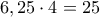 6,25\cdot4=25