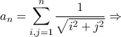 a_n=\displaystyle\sum_{i,j=1}^n\frac {1}{\sqrt {i^2+j^2}} \Rightarrow