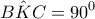\displaystyle{B\hat KC = {90^0}}