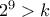 2^9 > k