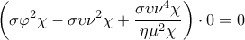 \displaystyle{\left( \sigma {{\varphi }^{2}}\chi -\sigma \upsilon {{\nu }^{2}}\chi +\frac{\sigma \upsilon {{\nu }^{4}}\chi }{\eta {{\mu }^{2}}\chi } \right)\cdot 0=0}