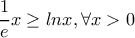 \dfrac{1}{e}x\geq lnx, \forall x>0