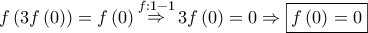 \displaystyle{f\left( {3f\left( 0 \right)} \right) = f\left( 0 \right)\mathop  \Rightarrow \limits^{f:1 - 1} 3f\left( 0 \right) = 0 \Rightarrow \boxed{f\left( 0 \right) = 0}}