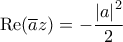 \displaystyle{{\mathop{\rm Re}\nolimits} (\overline a z) =  - \frac{{\left| a \right|^2 }}{2}}