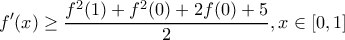 \displaystyle{f'(x)\geq \frac{f^2(1)+f^2(0)+2f(0)+5}{2},x\in [0,1]}