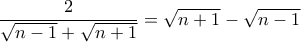 \displaystyle \frac {2}{\sqrt{n-1}+\sqrt{n+1}}= \sqrt{n+1} - \sqrt{n-1}