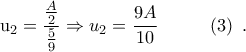\displaystyle{{{\text{u}}_{2}}=\frac{\frac{A}{2}}{\frac{5}{9}}\Rightarrow {{u}_{2}}=\frac{9A}{10}~~~~~~~~\left( 3 \right)~.}