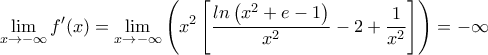 \displaystyle \lim_{x\rightarrow -\infty }f'(x)= \lim_{x\rightarrow -\infty} \left (x^2 \left [ \dfrac{ln\left ( x^2+e-1 \right )}{x^2} -2 +\dfrac{1}{x^2}\right ] \right )= -\infty