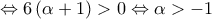 \displaystyle  
 \Leftrightarrow 6\left( {\alpha  + 1} \right) > 0 \Leftrightarrow \alpha  >  - 1