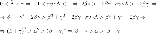 \displaystyle 
\begin{array}{l} 
 0 < \widehat{\rm A} < \pi  \Rightarrow  - 1 < \sigma \upsilon \nu {\rm A} < 1\; \Rightarrow \;2\beta \gamma  >  - 2\beta \gamma  \cdot \sigma \upsilon \nu {\rm A} >  - 2\beta \gamma \; \Rightarrow  \\  
  \\  
  \Rightarrow \beta ^2  + \gamma ^2  + 2\beta \gamma  > \beta ^2  + \gamma ^2  - 2\beta \gamma  \cdot \sigma \upsilon \nu {\rm A} > \beta ^2  + \gamma ^2  - 2\beta \gamma  \Rightarrow  \\  
  \\  
  \Rightarrow \left( {\beta  + \gamma } \right)^2  > \alpha ^2  > \left( {\beta  - \gamma } \right)^2  \Rightarrow \beta  + \gamma  > \alpha  > \left| {\beta  - \gamma } \right| \\  
 \end{array}