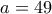 a=49