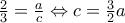 \frac{2}{3}=\frac{a}{c}\Leftrightarrow c= \frac{3}{2}a \frac{2}{3}=\frac{a}{c}\Leftrightarrow c= \frac{3}{2}a