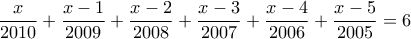 \displaystyle{\frac{x}{2010}+\frac{x-1}{2009}+\frac{x-2}{2008}+\frac{x-3}{2007}+\frac{x-4}{2006}+\frac{x-5}{2005}=6}