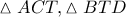 \displaystyle{ 
\vartriangle ACT,\vartriangle BTD 
}