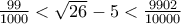 \frac {99}{1000}< \sqrt{26} - 5 < \frac {9902}{10000}