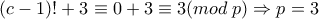 \displaystyle{(c-1)! + 3 \equiv 0 + 3\equiv 3 (mod\: p) \Rightarrow p=3} \displaystyle{(c-1)! + 3 \equiv 0 + 3\equiv 3 (mod\: p) \Rightarrow p=3}