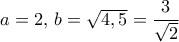 a=2,\, b= \sqrt {4,5} = \dfrac {3}{\sqrt 2} 