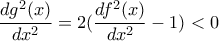 \displaystyle \frac{dg^{2}(x)}{dx^{2}}=2(\frac{df^{2}(x)}{dx^{2}}-1)< 0