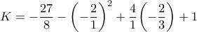 \displaystyle{K =-\frac{27}{8} &minus;   \left(  -\frac{2}{1}\right) ^{2} + \frac{4}{1}{{\left(-\frac{2}{3} \right)} + 1}