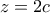 z=2c